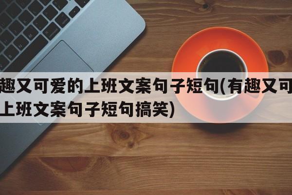 有趣又可爱的上班文案句子短句(有趣又可爱的上班文案句子短句搞笑)